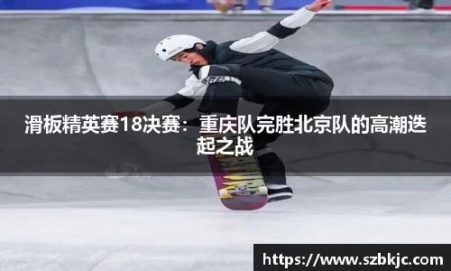 滑板精英赛18决赛：重庆队完胜北京队的高潮迭起之战