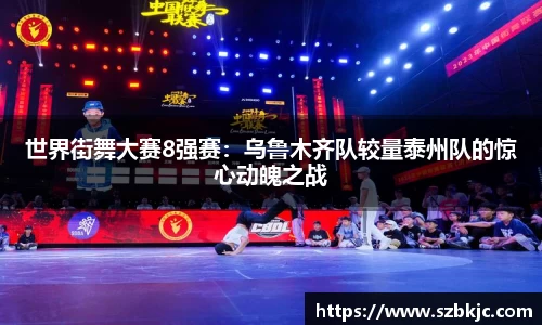 世界街舞大赛8强赛：乌鲁木齐队较量泰州队的惊心动魄之战