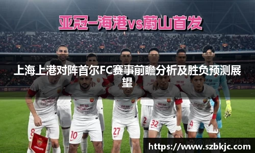 上海上港对阵首尔FC赛事前瞻分析及胜负预测展望