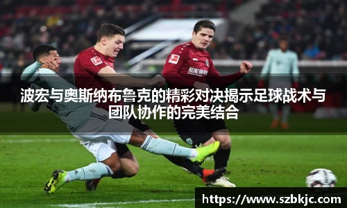 波宏与奥斯纳布鲁克的精彩对决揭示足球战术与团队协作的完美结合