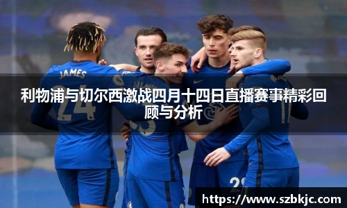 利物浦与切尔西激战四月十四日直播赛事精彩回顾与分析
