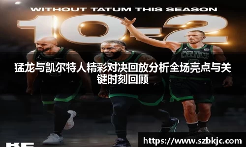 猛龙与凯尔特人精彩对决回放分析全场亮点与关键时刻回顾
